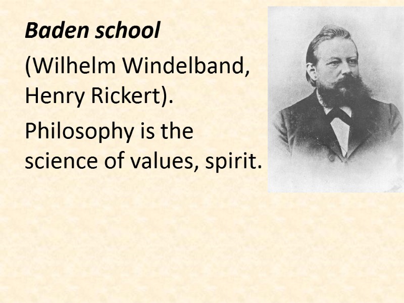Baden school  (Wilhelm Windelband, Henry Rickert). Philosophy is the science of values, spirit.